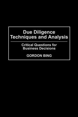 Due Diligence Techniques and Analysis: Critical Questions for Business Decisions by Bing, Gordon