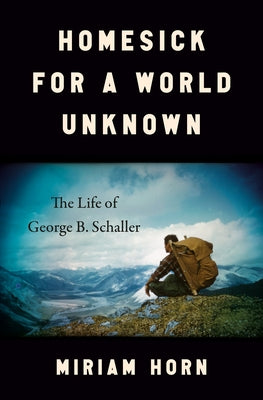 Homesick for a World Unknown: The Life of George B. Schaller by Horn, Miriam