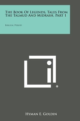The Book of Legends, Tales from the Talmud and Midrash, Part 1: Biblical Period by Goldin, Hyman E.