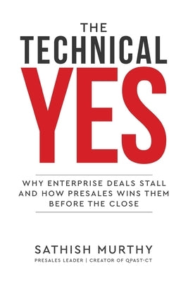 The Technical Yes - Why Enterprise Deals Stall and How Presales Wins Them Before the Close by Murthy, Sathish