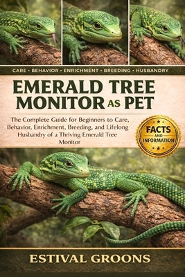 Emerald Tree Monitor as Pet: The Complete Guide for Beginners to Care, Behavior, Enrichment, Breeding, and Lifelong Husbandry of a Thriving Emerald Tr by Groons, Estival