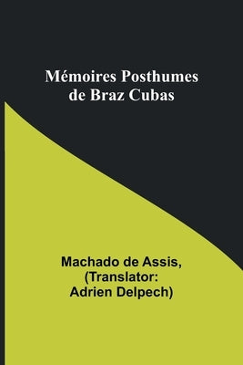 Mémoires Posthumes de Braz Cubas by De Assis, Machado