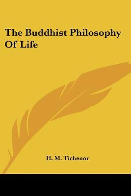 The Buddhist Philosophy Of Life by Tichenor, H. M.