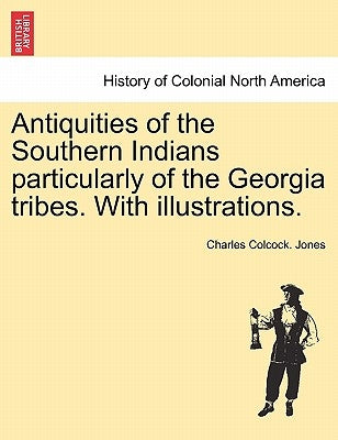 Antiquities of the Southern Indians particularly of the Georgia tribes. With illustrations. by Jones, Charles Colcock
