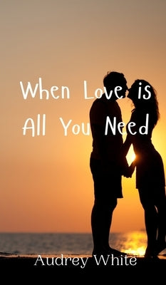 When Love is All You Need by White, Audrey