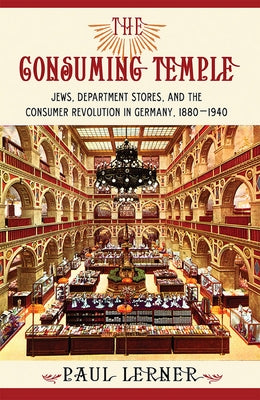The Consuming Temple: Jews, Department Stores, and the Consumer Revolution in Germany, 1880 1940 by Lerner, Paul