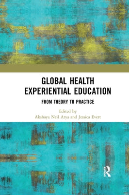 Global Health Experiential Education: From Theory to Practice by Arya, Akshaya Neil