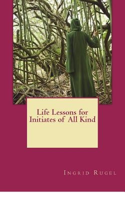 Life Lessons for Initiates of All Kind by Mestanza, Carlos