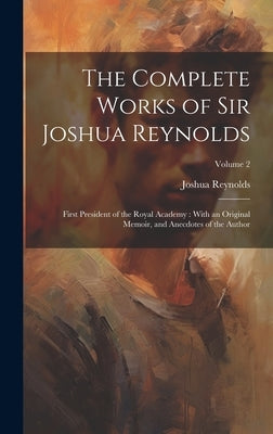The Complete Works of Sir Joshua Reynolds: First President of the Royal Academy: With an Original Memoir, and Anecdotes of the Author; Volume 2 by Reynolds, Joshua
