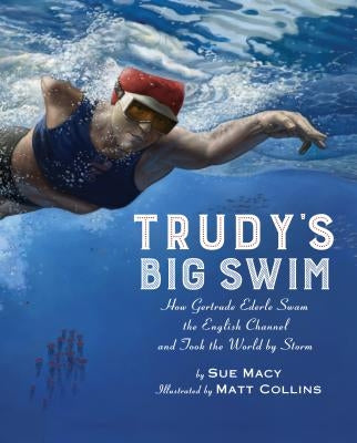 Trudy's Big Swim: How Gertrude Ederle Swam the English Channel and Took the World by Storm by Macy, Sue