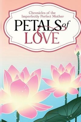 Petals of Love: Chronicles of the Imperfectly Perfect Mother by Bryant, Tiesha N.