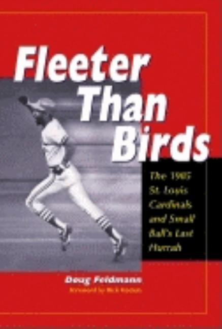 Fleeter Than Birds: The 1985 St. Louis Cardinals and Small Ball's Last Hurrah by Feldmann, Doug