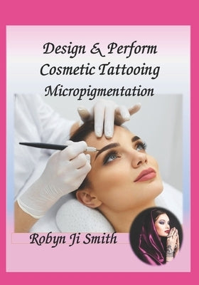 Design & Perform Cosmetic Tattooing, Micropigmentation: Follows International Training Standards Sibbsks504a by Ji Smith, Robyn