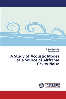 A Study of Acoustic Modes as a Source of Airframe Cavity Noise by Estoueigt, Thibault