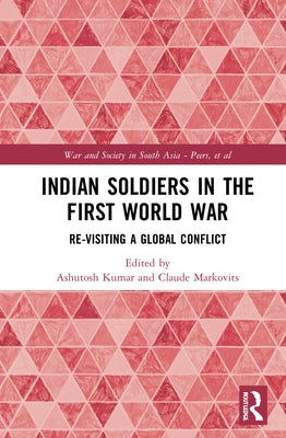 Indian Soldiers in the First World War: Re-visiting a Global Conflict by Kumar, Ashutosh