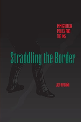 Straddling the Border: Immigration Policy and the Ins by Magaña, Lisa