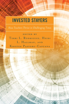 Invested Stayers: How Teachers Thrive in Challenging Times by Rodriguez, Terri L.