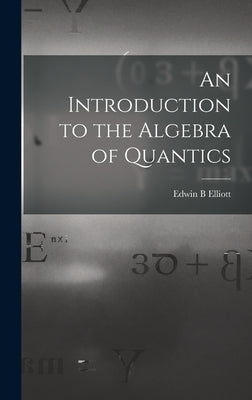 An Introduction to the Algebra of Quantics by Elliott, Edwin B.