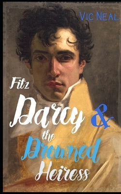 Fitz Darcy and the Drowned Heiress - A Pride and Prejudice Continuation (Fitz Darcy Adventures Book 1) by Neal, Vic