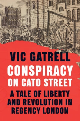 Conspiracy on Cato Street: A Tale of Liberty and Revolution in Regency London by Gatrell, Vic