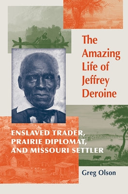 The Amazing Life of Jeffrey Deroine: Enslaved Trader, Prairie Diplomat, and Missouri Settler by Olson, Greg