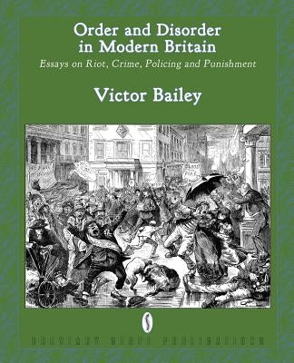 Order and Disorder in Modern Britain: Essays on Riot, Crime, Policing and Punishment by Bailey, Victor