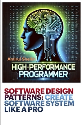 Software Design Patterns: CREATE SOFTWARE SYSTEM LIKE A PRO: A Practical Guide to Scalable and Maintainable Code by Sheikh, Amirul