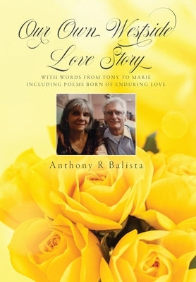 Our Own Westside Love Story: With Words from Tony to Marie Including Poems Born of Enduring Love by Balista, Anthony R.
