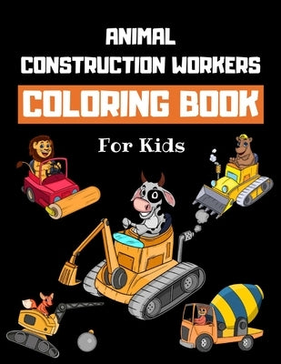 Animal Construction Workers Coloring Book For Kids: Construction Vehicles Colouring Book for Children 30 Pages of Animals Working at Construction Site by Coloring Books, Howling Wolf