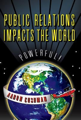 Public Relations Impacts the World by Cushman, Aaron