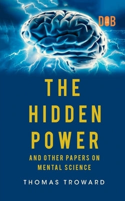 The Hidden Power And Other Papers upon Mental Science by Troward, Thomas