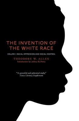 The Invention of the White Race, Volume 1: Racial Oppression and Social Control by Allen, Theodore W.