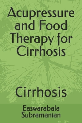 Acupressure and Food Therapy for Cirrhosis: Cirrhosis by Subramanian, Easwarabala
