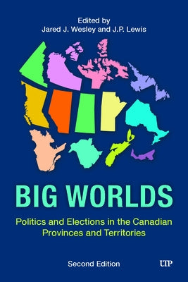 Big Worlds: Politics and Elections in the Canadian Provinces and Territories, Second Edition by Wesley, Jared J.