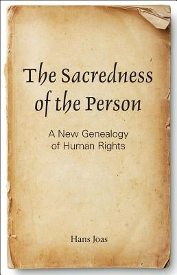 The Sacredness of the Person: A New Genealogy of Human Rights by Joas, Hans