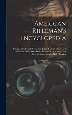 American Rifleman's Encyclopedia: Being a Collection of Words and Terms Used by Riflemen of the United States, With Definitions and Explanations, and by Anonymous