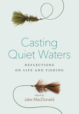 Casting Quiet Waters: Reflections on Life and Fishing by MacDonald, Jake