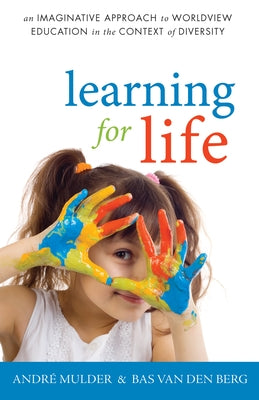 Learning for Life: An Imaginative Approach to Worldview Education in the Context of Diversity by Mulder, André