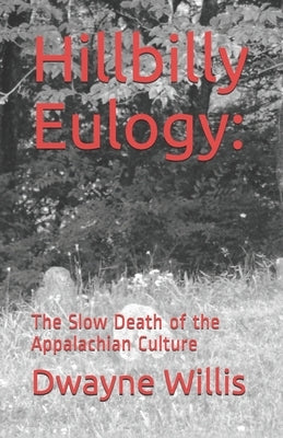 Hillbilly Eulogy: The Slow Death of the Appalachian Culture by Willis, Dwayne