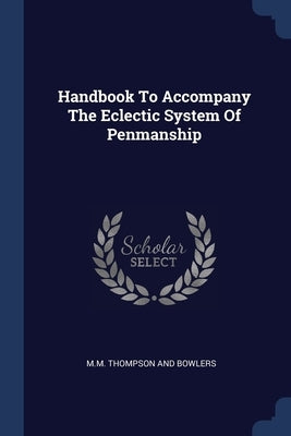 Handbook To Accompany The Eclectic System Of Penmanship by M M Thompson and Bowlers
