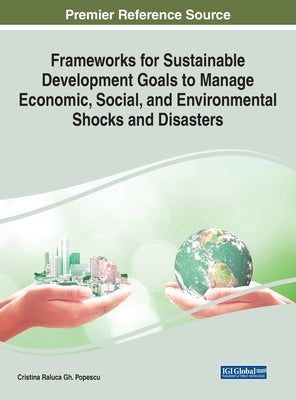 Frameworks for Sustainable Development Goals to Manage Economic, Social, and Environmental Shocks and Disasters by Popescu, Cristina Raluca Gh