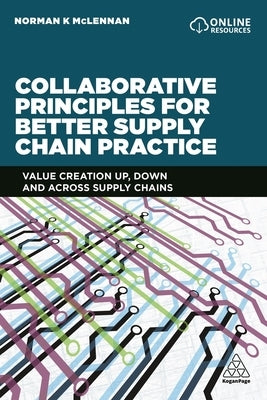 Collaborative Principles for Better Supply Chain Practice: Value Creation Up, Down and Across Supply Chains by McLennan, Norman