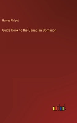 Guide Book to the Canadian Dominion by Philpot, Harvey