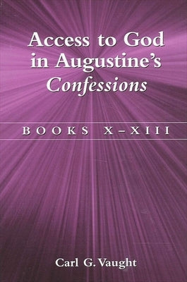 Access to God in Augustine's Confessions: Books X-XIII by Vaught, Carl G.