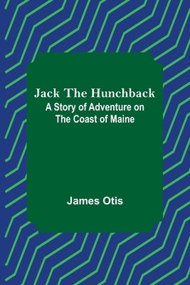 Jack the Hunchback: A Story of Adventure on the Coast of Maine by Otis, James