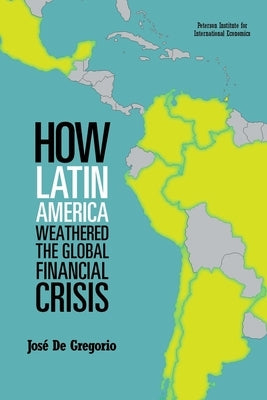 How Latin America Weathered the Global Financial Crisis by de Gregorio, José