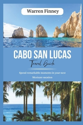 Cabo San Lucas Tour Guide: Spend remarkable moments in your next Mexican vacation by Finney, Warren