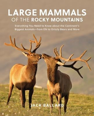 Large Mammals of the Rocky Mountains: Everything You Need to Know about the Continent's Biggest Animals--From Elk to Grizzly Bears and More by Ballard, Jack
