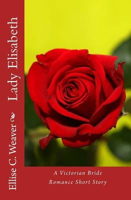 Lady Elisabeth: A Victorian Bride Romance Short Story by Weaver, Ellise