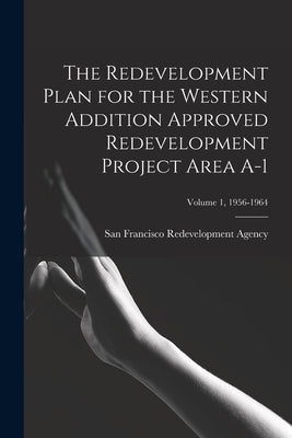 The Redevelopment Plan for the Western Addition Approved Redevelopment Project Area A-1; Volume 1, 1956-1964 by San Francisco Redevelopment Agency (San